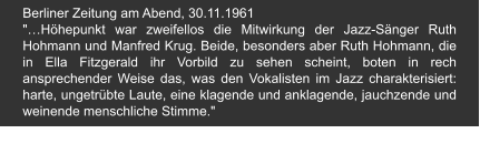 Berliner Zeitung am Abend, 30.11.1961 "…Höhepunkt war zweifellos die Mitwirkung der Jazz-Sänger Ruth Hohmann und Manfred Krug. Beide, besonders aber Ruth Hohmann, die in Ella Fitzgerald ihr Vorbild zu sehen scheint, boten in rech ansprechender Weise das, was den Vokalisten im Jazz charakterisiert: harte, ungetrübte Laute, eine klagende und anklagende, jauchzende und weinende menschliche Stimme."