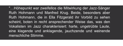 "…Höhepunkt war zweifellos die Mitwirkung der Jazz-Sänger Ruth Hohmann und Manfred Krug. Beide, besonders aber Ruth Hohmann, die in Ella Fitzgerald ihr Vorbild zu sehen scheint, boten in recht ansprechender Weise das, was den Vokalisten im Jazz charakterisiert: harte, ungetrübte Laute, eine klagende und anklagende, jauchzende und weinende menschliche Stimme. Berliner Zeitung am Abend | 30.11.1961